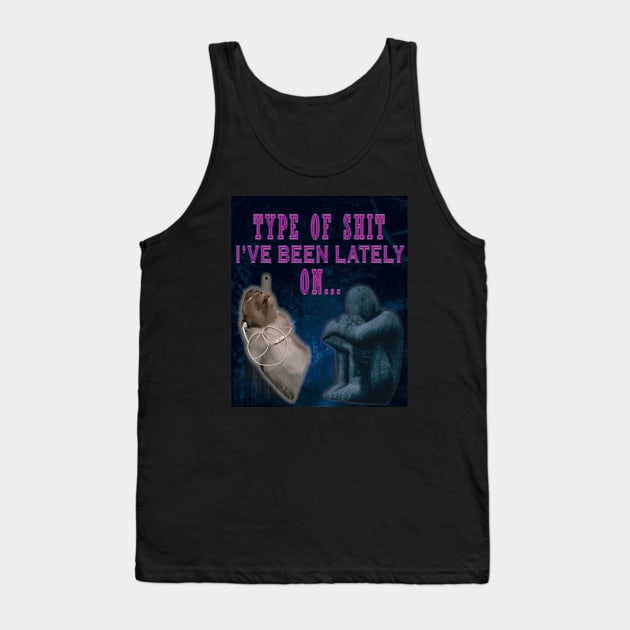 TYPE OF SHIT I'VE BEEN LATELY ON Tank Top by SaikouKat